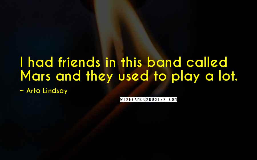 Arto Lindsay quotes: I had friends in this band called Mars and they used to play a lot. Arto Lindsay quotes: I had friends in this band called Mars and they used to play a lot.