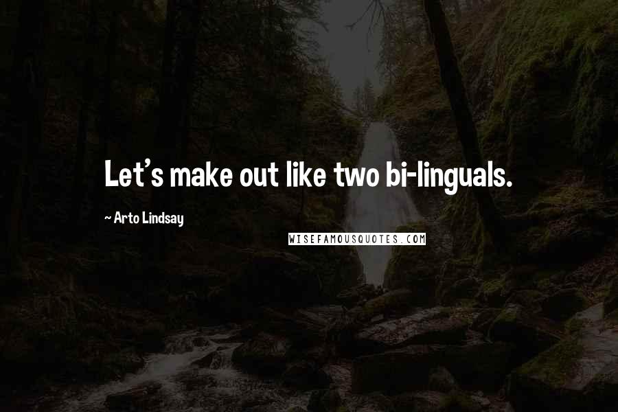 Arto Lindsay quotes: Let's make out like two bi-linguals. Arto Lindsay quotes: Let's make out like two bi-linguals.