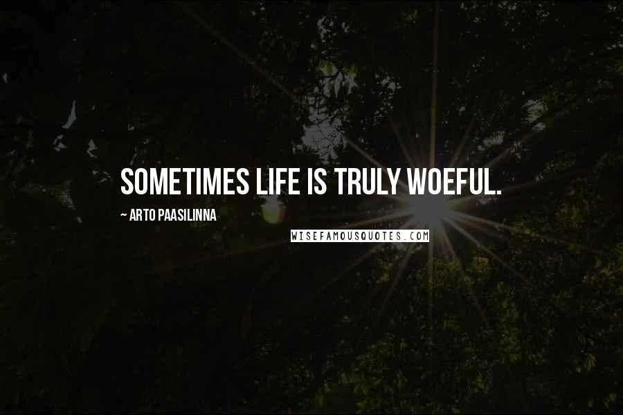 Arto Paasilinna quotes: Sometimes life is truly woeful.