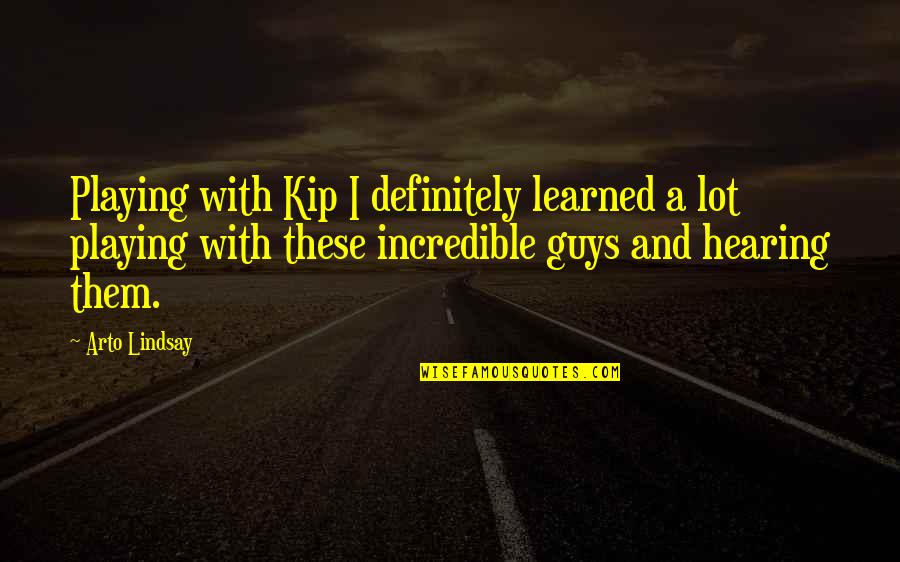 Arto Quotes By Arto Lindsay: Playing with Kip I definitely learned a lot