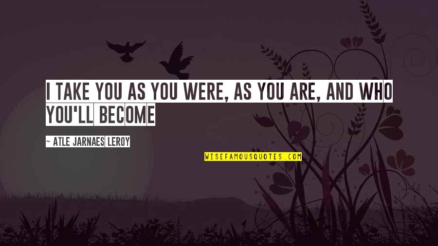 Artoo Detoo Quotes By Atle Jarnaes Leroy: I take you as you were, as you Artoo Detoo Quotes By Atle Jarnaes Leroy: I take you as you were, as you