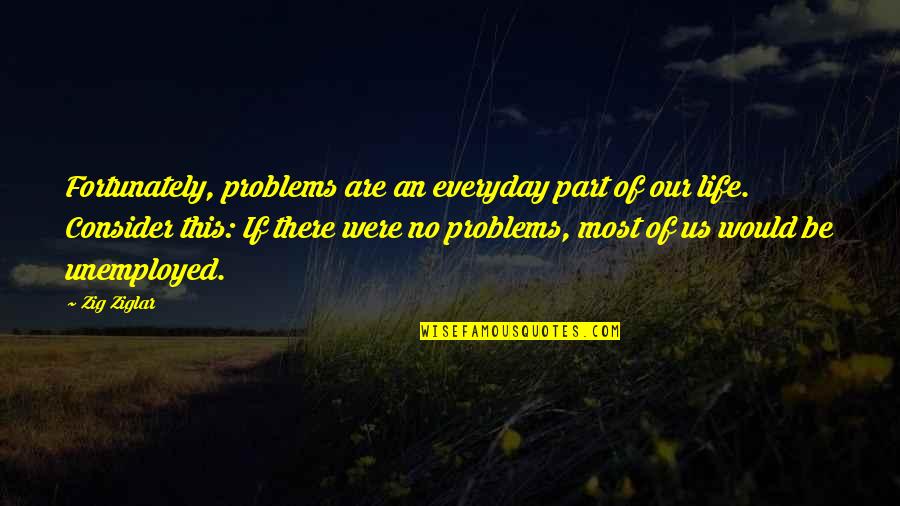 Artoosoq Quotes By Zig Ziglar: Fortunately, problems are an everyday part of our Artoosoq Quotes By Zig Ziglar: Fortunately, problems are an everyday part of our