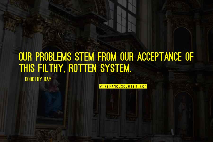 Artorex Quotes By Dorothy Day: Our problems stem from our acceptance of this