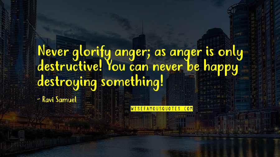 Artpru7 Quotes By Ravi Samuel: Never glorify anger; as anger is only destructive! Artpru7 Quotes By Ravi Samuel: Never glorify anger; as anger is only destructive!
