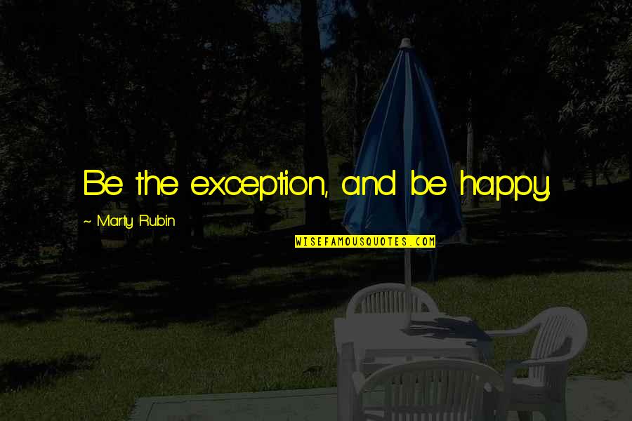 Arts And Craft Quotes By Marty Rubin: Be the exception, and be happy.