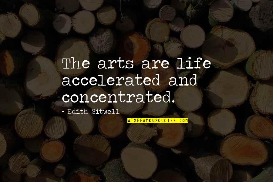 Arts And Life Quotes By Edith Sitwell: The arts are life accelerated and concentrated.