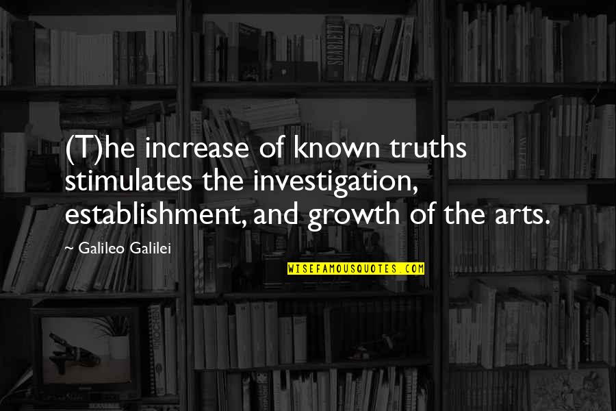 Arts And Life Quotes By Galileo Galilei: (T)he increase of known truths stimulates the investigation,