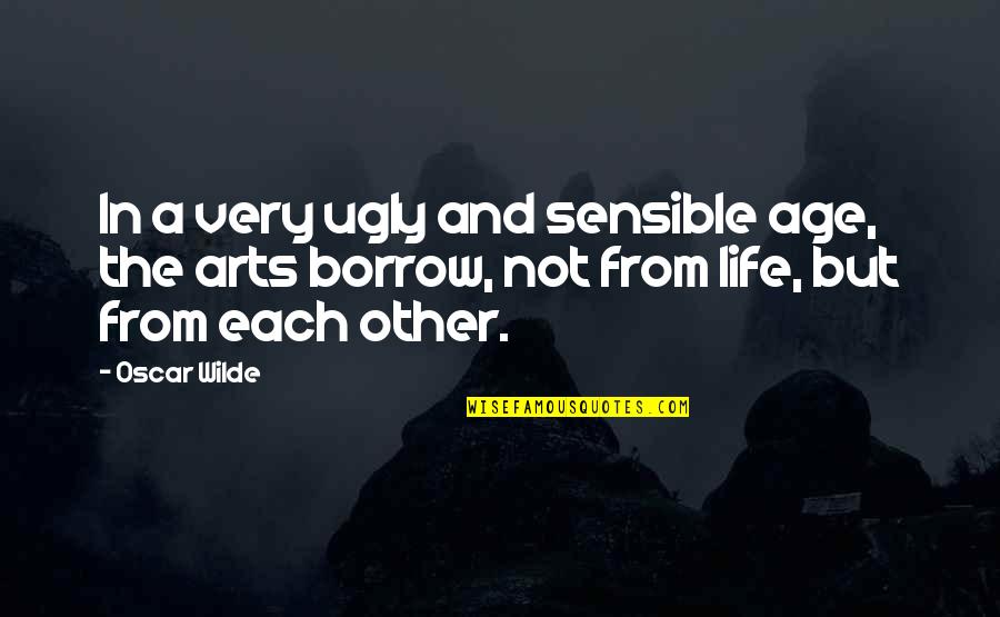 Arts And Life Quotes By Oscar Wilde: In a very ugly and sensible age, the