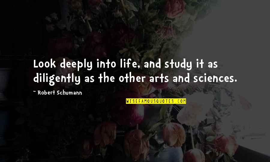 Arts And Life Quotes By Robert Schumann: Look deeply into life, and study it as