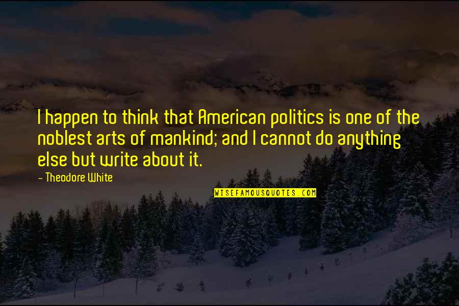 Arts And Politics Quotes By Theodore White: I happen to think that American politics is