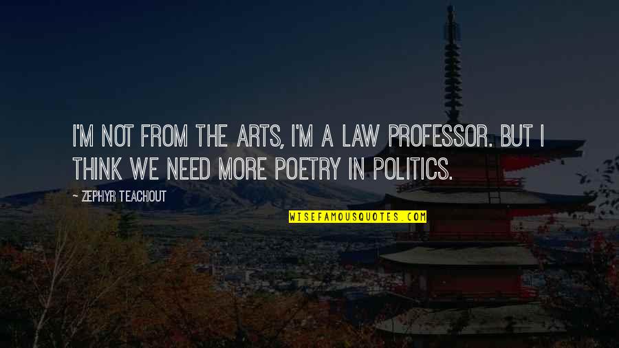 Arts And Politics Quotes By Zephyr Teachout: I'm not from the arts, I'm a law