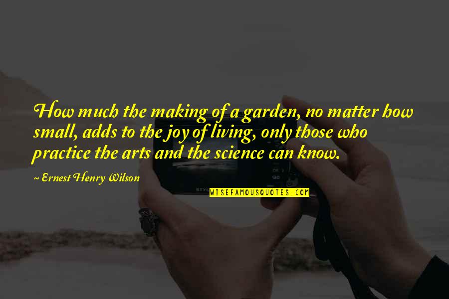 Arts And Science Quotes By Ernest Henry Wilson: How much the making of a garden, no