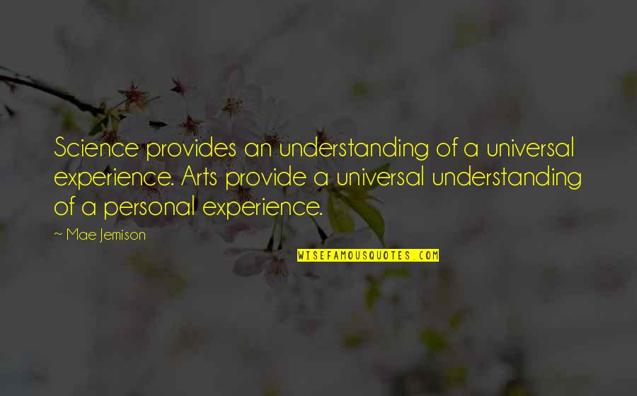 Arts And Science Quotes By Mae Jemison: Science provides an understanding of a universal experience.