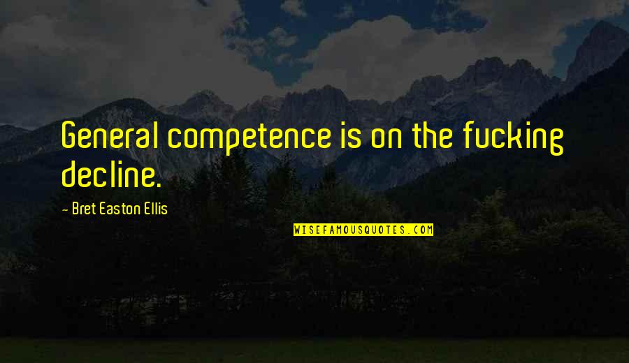 Arts And Sciences Quotes By Bret Easton Ellis: General competence is on the fucking decline.