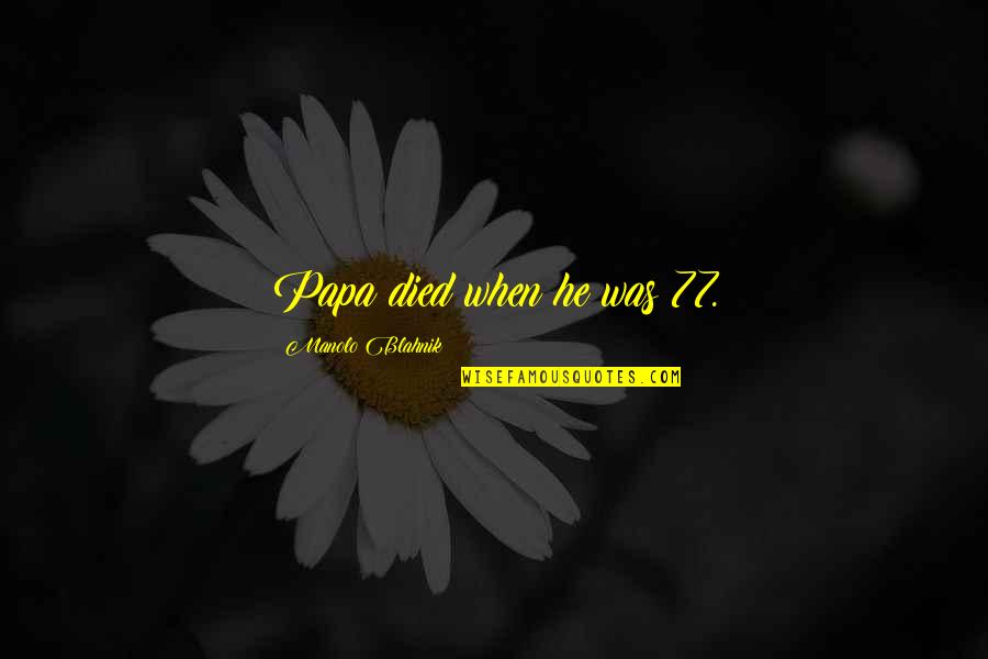 Arts And Sciences Quotes By Manolo Blahnik: Papa died when he was 77. Arts And Sciences Quotes By Manolo Blahnik: Papa died when he was 77.