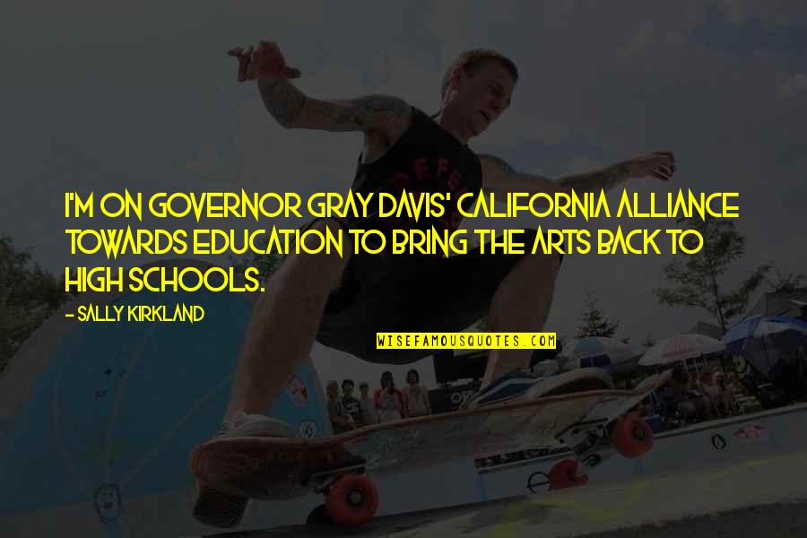 Arts In Schools Quotes By Sally Kirkland: I'm on Governor Gray Davis' California Alliance Towards Arts In Schools Quotes By Sally Kirkland: I'm on Governor Gray Davis' California Alliance Towards