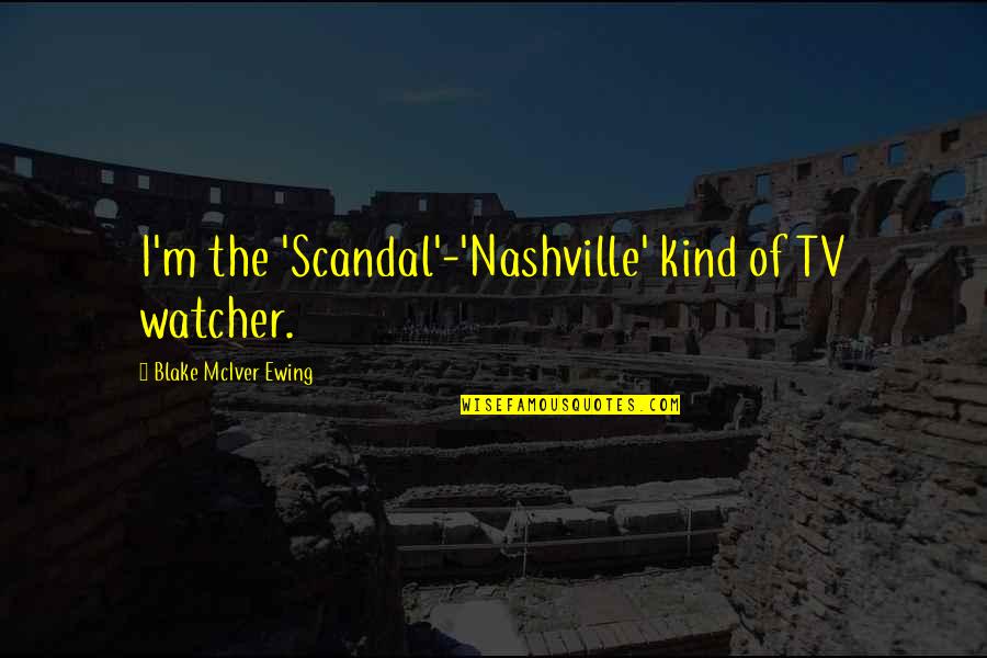 Arts Tumblr Quotes By Blake McIver Ewing: I'm the 'Scandal'-'Nashville' kind of TV watcher.