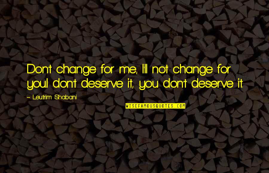 Artschwager Quotes By Leutrim Shabani: Don't change for me, I'll not change for