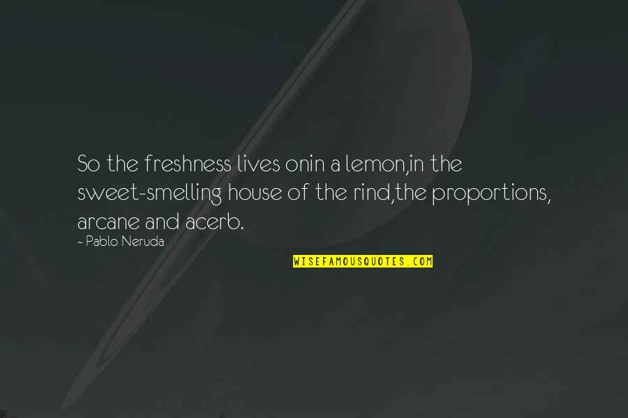 Artsist Quotes By Pablo Neruda: So the freshness lives onin a lemon,in the