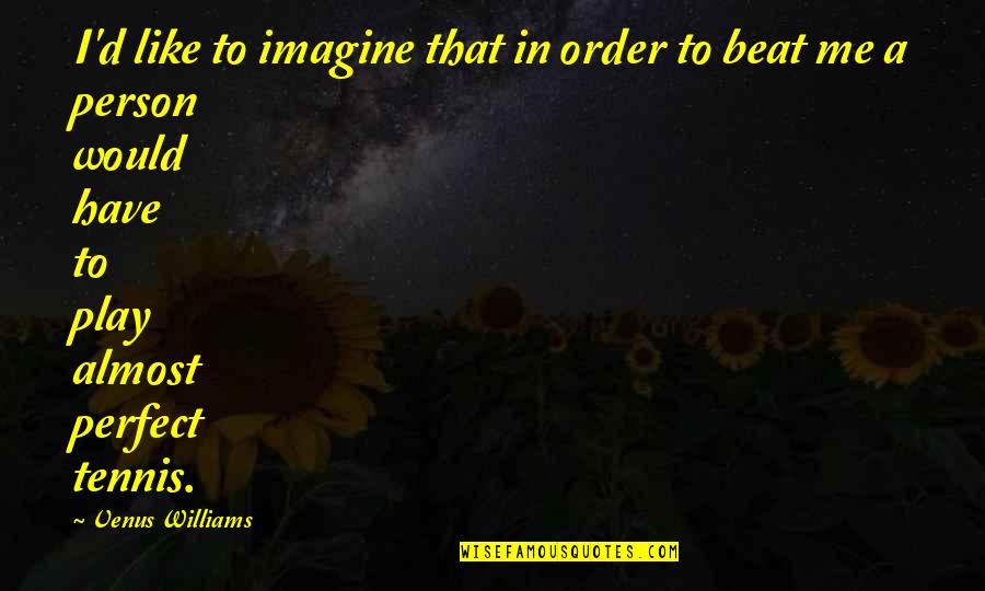 Artt Quotes By Venus Williams: I'd like to imagine that in order to Artt Quotes By Venus Williams: I'd like to imagine that in order to