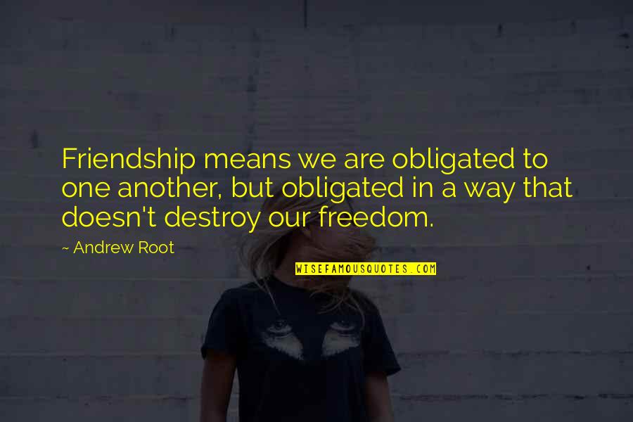 Artum Quotes By Andrew Root: Friendship means we are obligated to one another,
