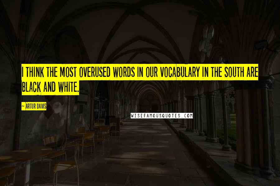 Artur Davis quotes: I think the most overused words in our vocabulary in the South are black and white.