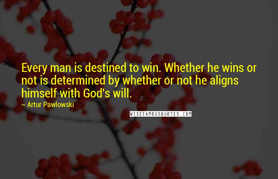 Artur Pawlowski quotes: Every man is destined to win. Whether he wins or not is determined by whether or not he aligns himself with God's will.