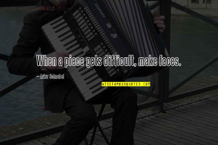 Artur Quotes By Artur Schnabel: When a piece gets difficult, make faces.