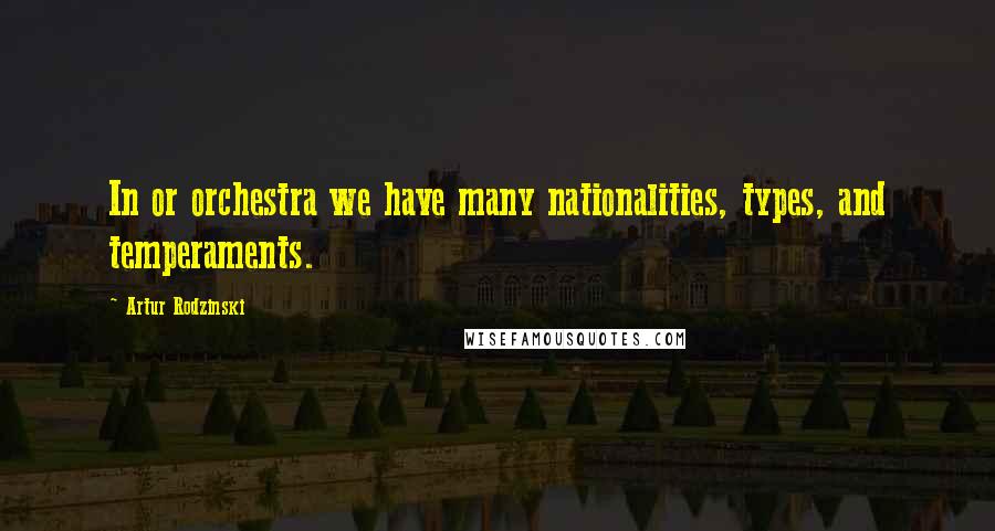 Artur Rodzinski quotes: In or orchestra we have many nationalities, types, and temperaments. Artur Rodzinski quotes: In or orchestra we have many nationalities, types, and temperaments.