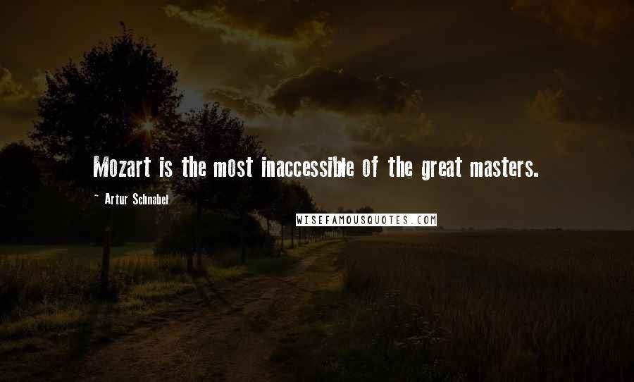 Artur Schnabel quotes: Mozart is the most inaccessible of the great masters.