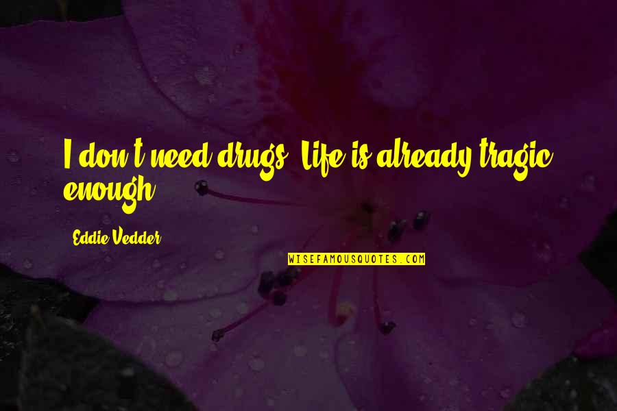 Arturo Braga Quotes By Eddie Vedder: I don't need drugs. Life is already tragic