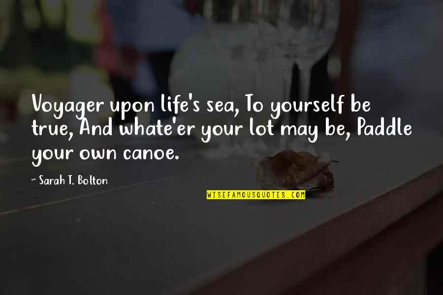 Arturo Gatti Quotes By Sarah T. Bolton: Voyager upon life's sea, To yourself be true,