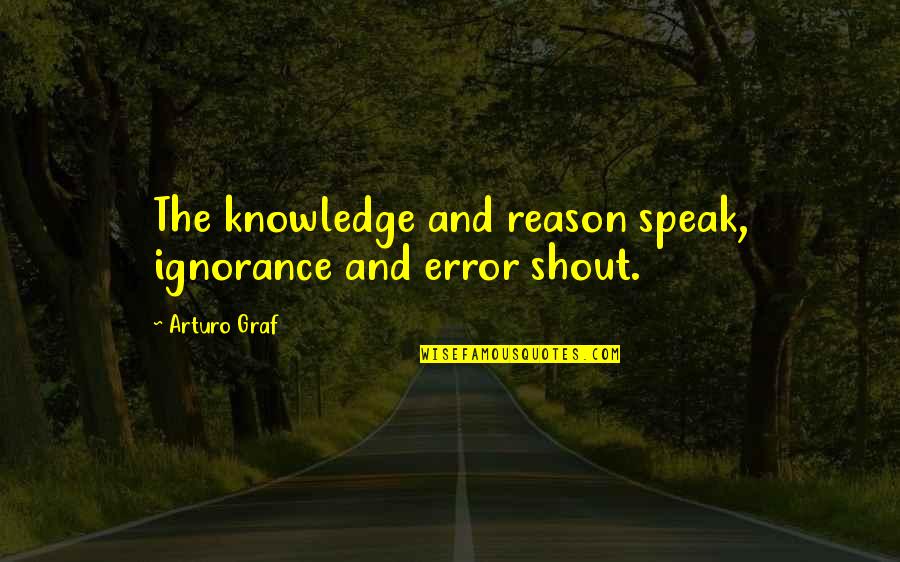 Arturo Graf Quotes By Arturo Graf: The knowledge and reason speak, ignorance and error