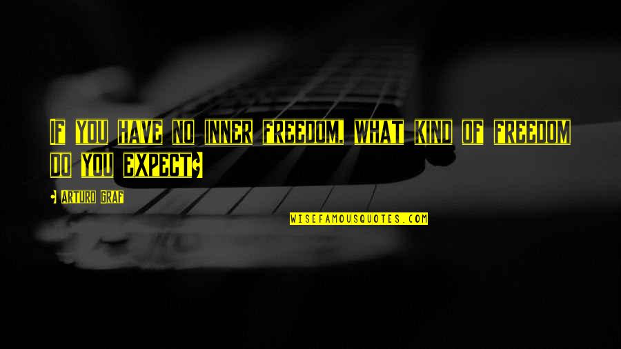 Arturo Graf Quotes By Arturo Graf: If you have no inner freedom, what kind