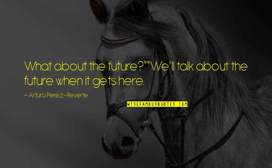 Arturo Perez Reverte Quotes By Arturo Perez-Reverte: What about the future?""We'll talk about the future