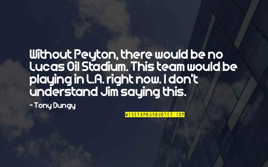 Arturo Uslar Pietri Quotes By Tony Dungy: Without Peyton, there would be no Lucas Oil Arturo Uslar Pietri Quotes By Tony Dungy: Without Peyton, there would be no Lucas Oil