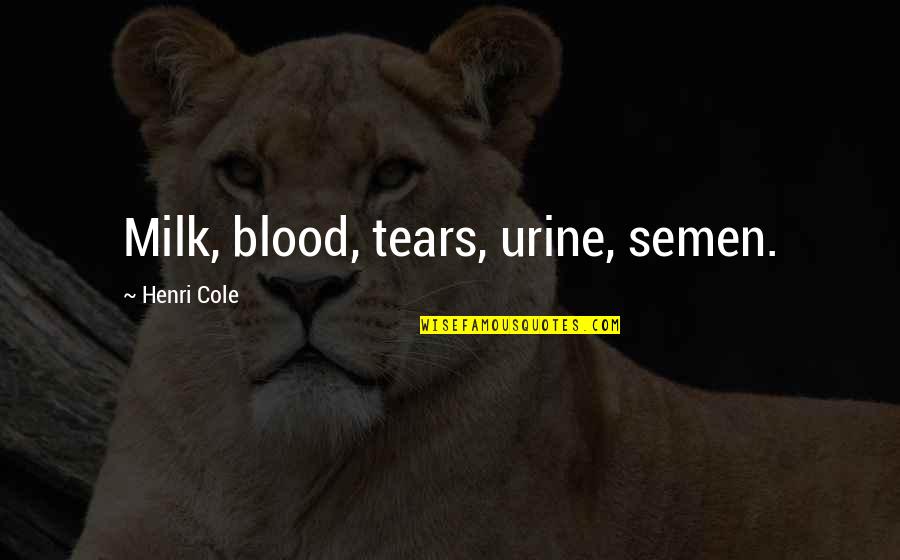 Arturs Kulda Quotes By Henri Cole: Milk, blood, tears, urine, semen.
