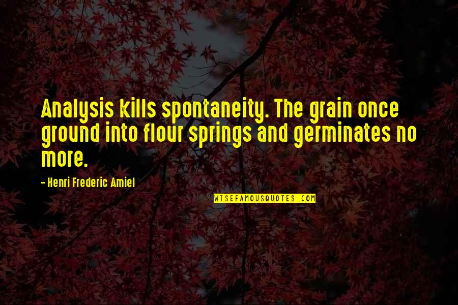 Artuso Bakery Quotes By Henri Frederic Amiel: Analysis kills spontaneity. The grain once ground into