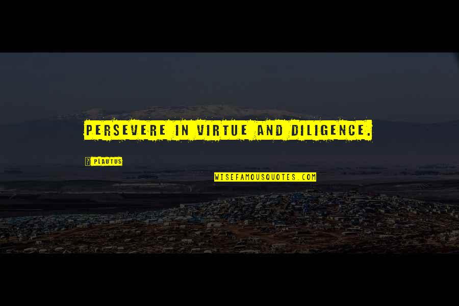 Artusos In Thornwood Quotes By Plautus: Persevere in virtue and diligence.