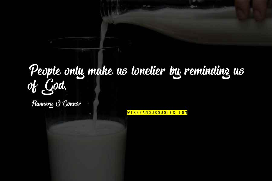 Artwise Online Quotes By Flannery O'Connor: People only make us lonelier by reminding us