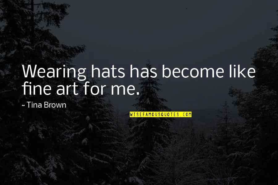 Artwork Quote Quotes By Tina Brown: Wearing hats has become like fine art for