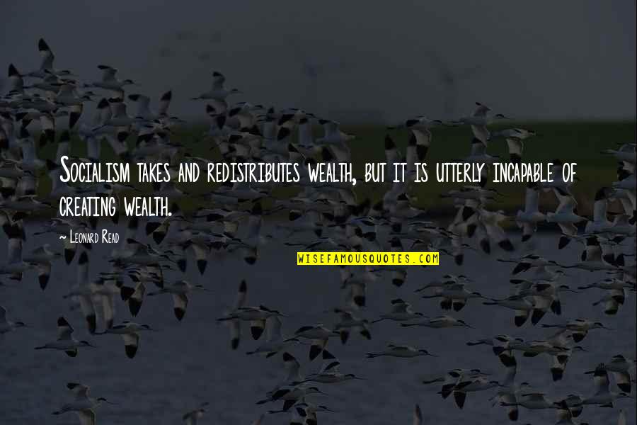 Artyom Quotes By Leonard Read: Socialism takes and redistributes wealth, but it is Artyom Quotes By Leonard Read: Socialism takes and redistributes wealth, but it is
