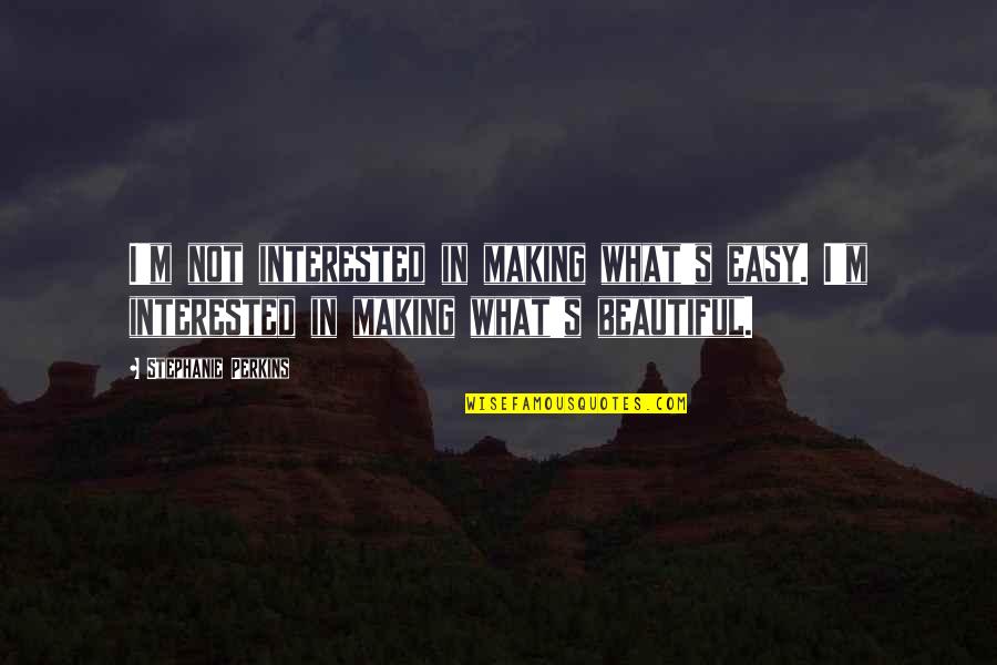 Artza Alinu Quotes By Stephanie Perkins: I'm not interested in making what's easy. I'm Artza Alinu Quotes By Stephanie Perkins: I'm not interested in making what's easy. I'm