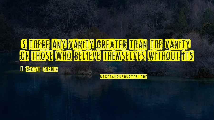 Aruanda Axos Quotes By Carolyn Heilbrun: Is there any vanity greater than the vanity Aruanda Axos Quotes By Carolyn Heilbrun: Is there any vanity greater than the vanity