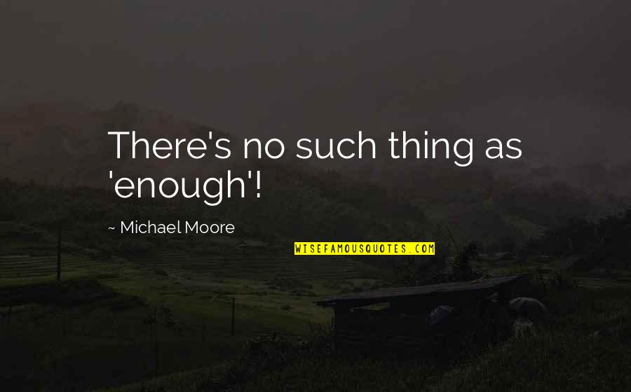 Aruban Quotes By Michael Moore: There's no such thing as 'enough'!