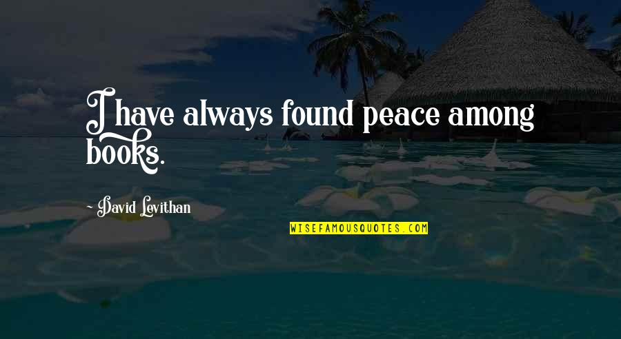 Arums Ac Quotes By David Levithan: I have always found peace among books. Arums Ac Quotes By David Levithan: I have always found peace among books.