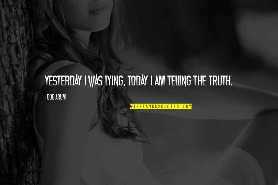 Arum's Quotes By Bob Arum: Yesterday I was lying, today I am telling