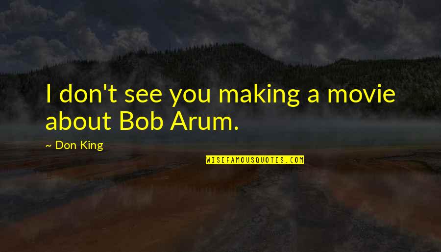 Arum's Quotes By Don King: I don't see you making a movie about
