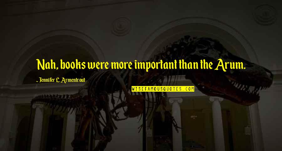 Arum's Quotes By Jennifer L. Armentrout: Nah, books were more important than the Arum.
