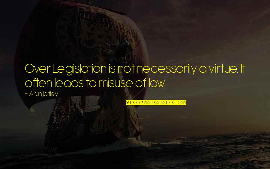 Arun Jaitley Quotes By Arun Jaitley: Over Legislation is not necessarily a virtue. It